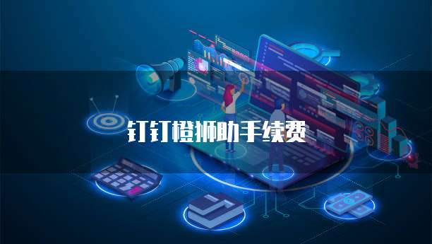 钉钉橙狮助手续费