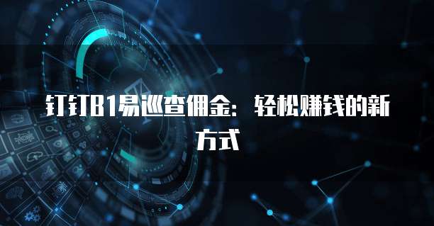 钉钉B1易巡查佣金:轻松赚钱的新方式