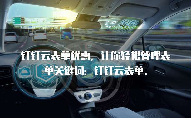 钉钉云表单优惠，让你轻松管理表单关键词：钉钉云表单、