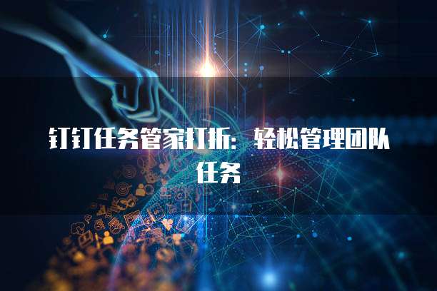 钉钉任务管家打折:轻松管理团队任务
