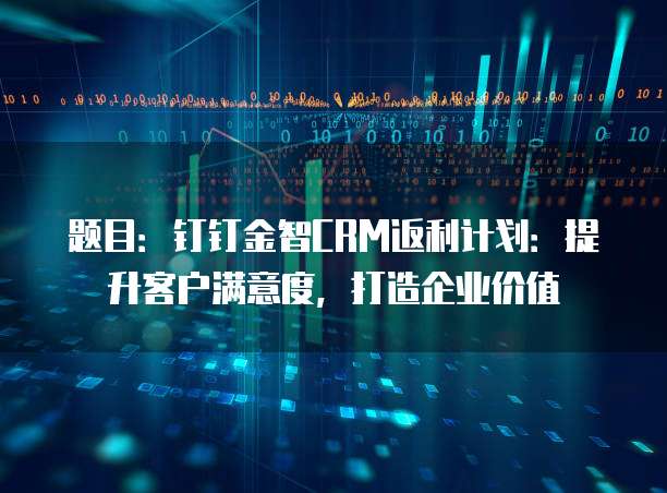 题目:钉钉金智CRM返利计划:提升客户满意度,打造企业价值