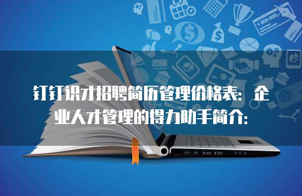 钉钉识才招聘简历管理价格表:企业人才管理的得力助手简介: