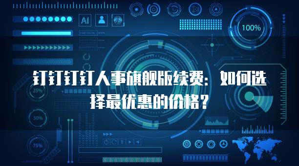 钉钉钉钉人事旗舰版续费:如何选择最优惠的价格?