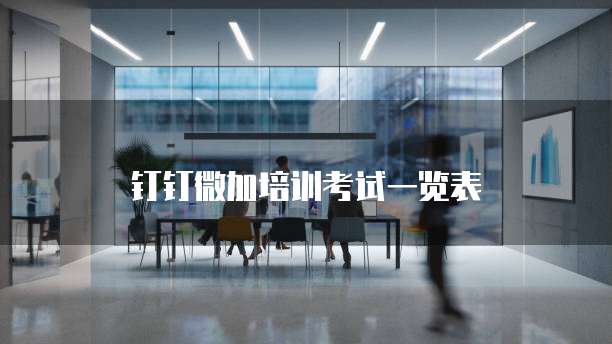 钉钉微加培训考试一览表