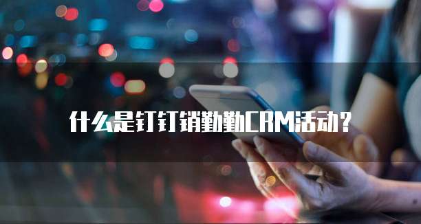 什么是钉钉销勤勤CRM活动?