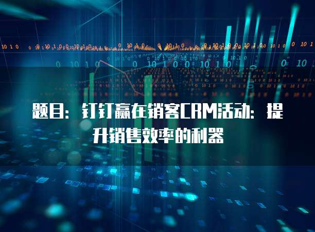 题目：钉钉赢在销客CRM活动：提升销售效率的利器