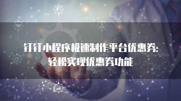 钉钉小程序极速制作平台优惠券:轻松实现优惠券功能
