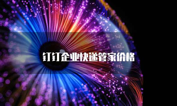钉钉企业快递管家价格
