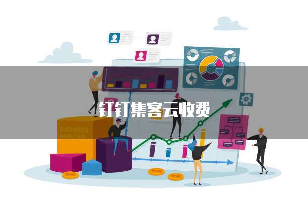 钉钉集客云收费