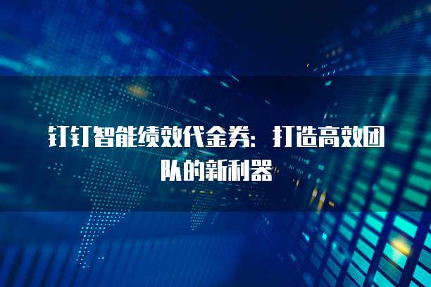 钉钉智能绩效代金券:打造高效团队的新利器