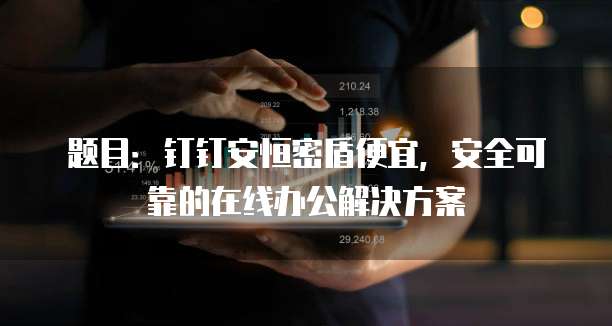 题目:钉钉安恒密盾便宜,安全可靠的在线办公解决方案