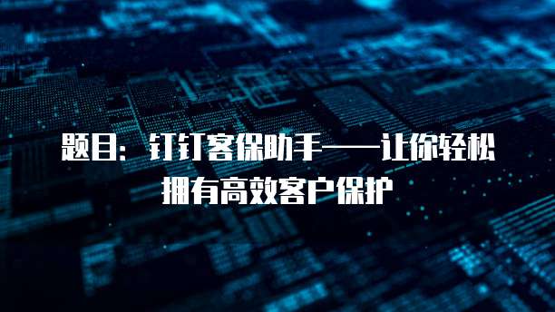 题目:钉钉客保助手——让你轻松拥有高效客户保护