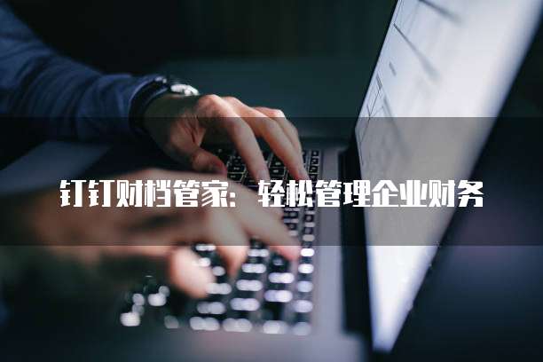 钉钉财档管家:轻松管理企业财务