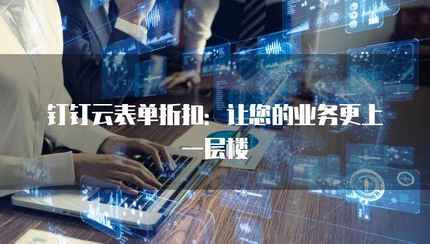 钉钉云表单折扣:让您的业务更上一层楼