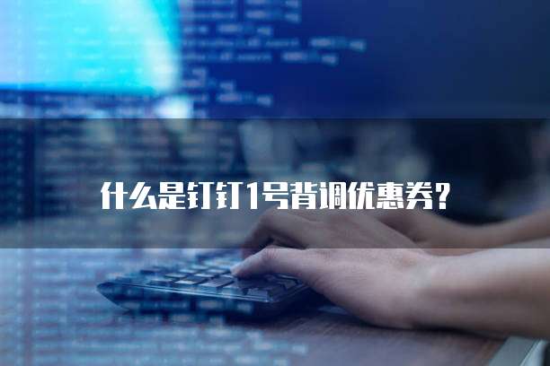 什么是钉钉1号背调优惠券?