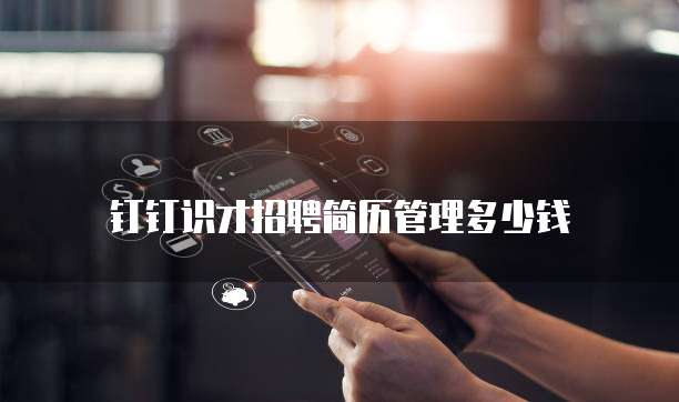 钉钉识才招聘简历管理多少钱