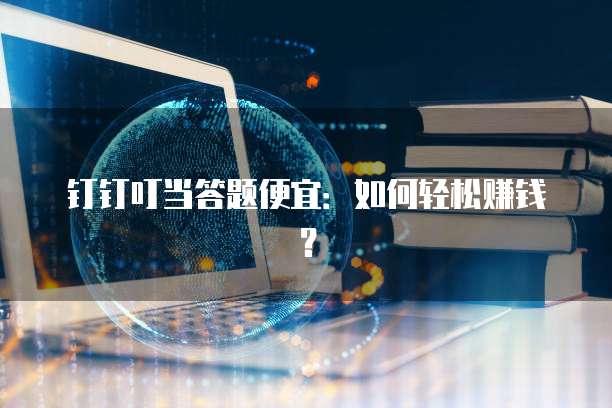 钉钉叮当答题便宜:如何轻松赚钱?