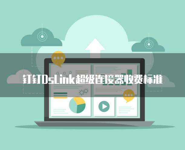 钉钉DsLink超级连接器收费标准