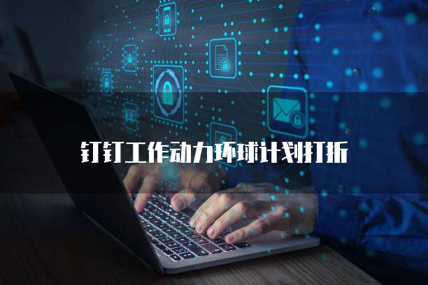 钉钉工作动力环球计划打折
