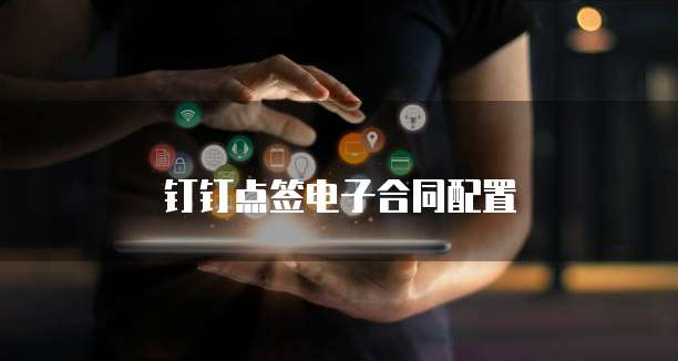 钉钉点签电子合同配置
