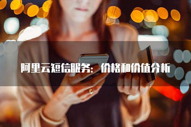 阿里云短信服务:价格和价值分析