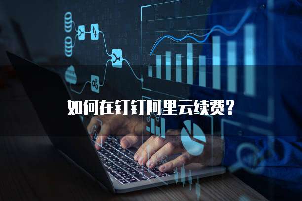 如何在钉钉阿里云续费?