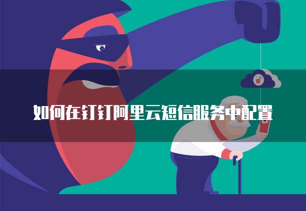 如何在钉钉阿里云短信服务中配置