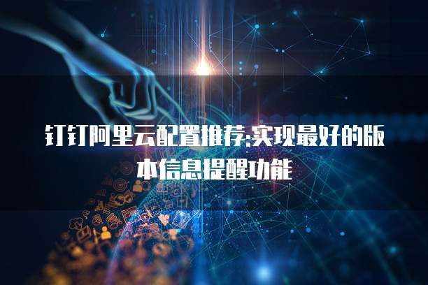 钉钉阿里云配置推荐:实现最好的版本信息提醒功能