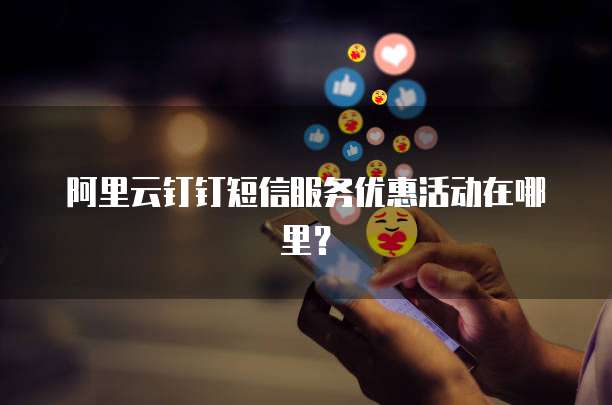 阿里云钉钉短信服务优惠活动在哪里?