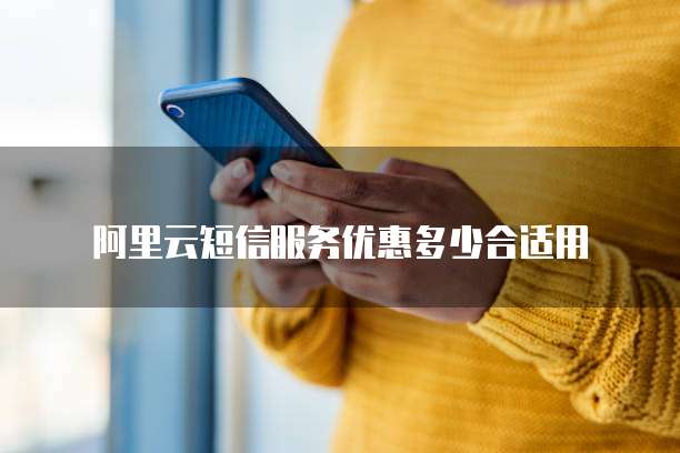 阿里云短信服务优惠多少合适用