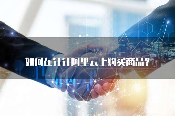 如何在钉钉阿里云上购买商品?