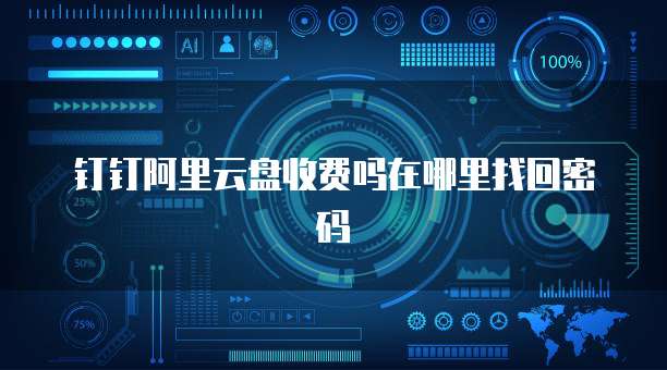 钉钉阿里云盘收费吗在哪里找回密码