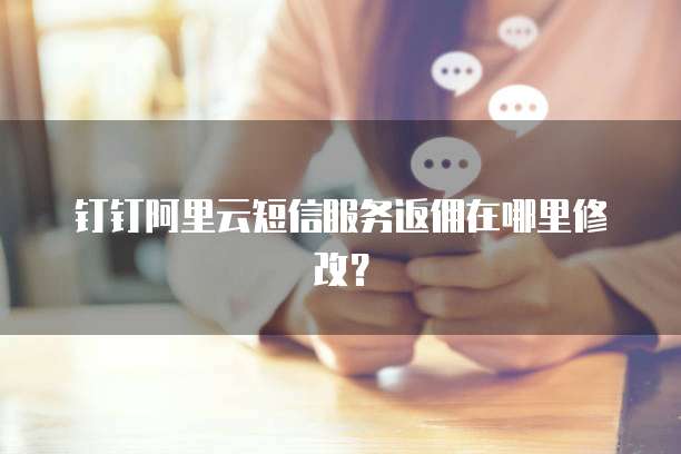 钉钉阿里云短信服务返佣在哪里修改?