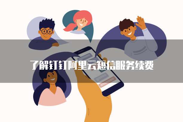 了解钉钉阿里云短信服务续费