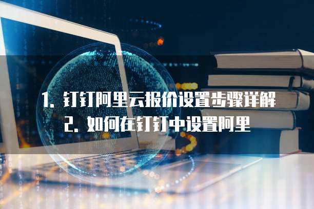 1. 钉钉阿里云报价设置步骤详解2. 如何在钉钉中设置阿里