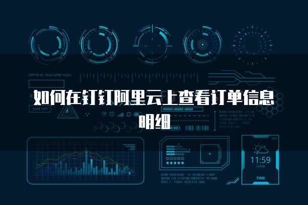 如何在钉钉阿里云上查看订单信息明细