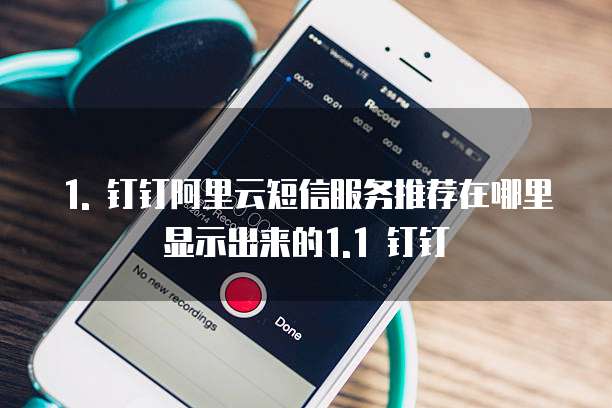 1. 钉钉阿里云短信服务推荐在哪里显示出来的1.1 钉钉