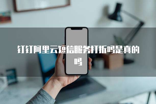 钉钉阿里云短信服务打折吗是真的吗