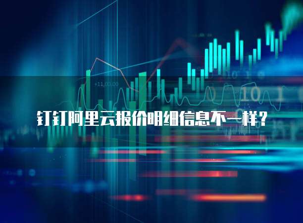 钉钉阿里云报价明细信息不一样?
