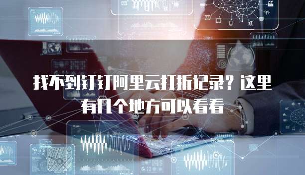 找不到钉钉阿里云打折记录？这里有几个地方可以看看