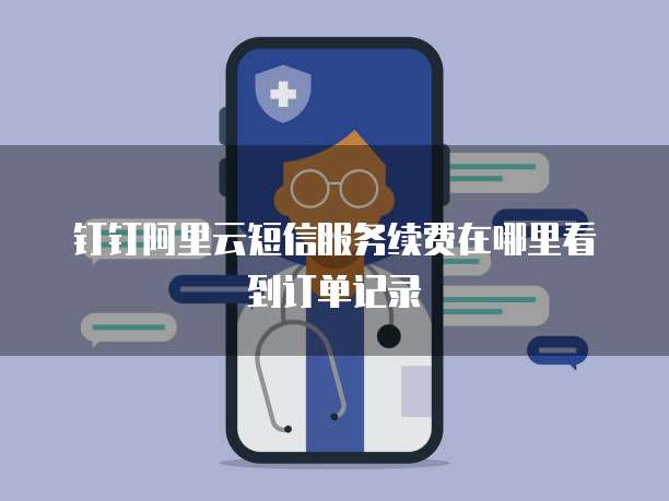 钉钉阿里云短信服务续费在哪里看到订单记录