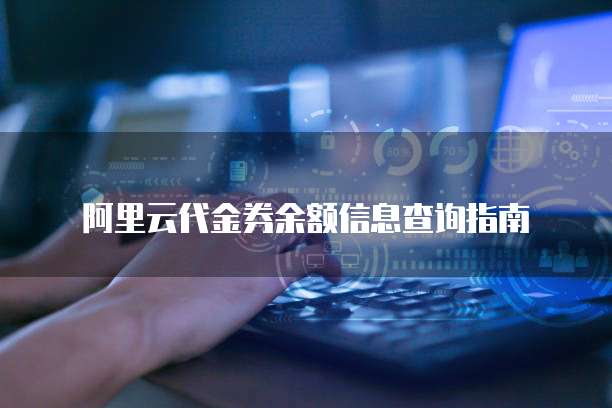 阿里云代金券余额信息查询指南