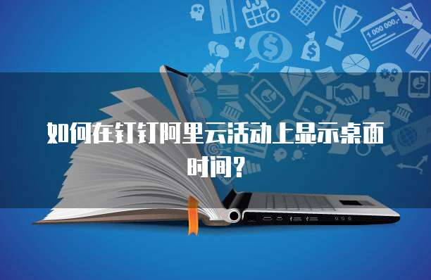 如何在钉钉阿里云活动上显示桌面时间?