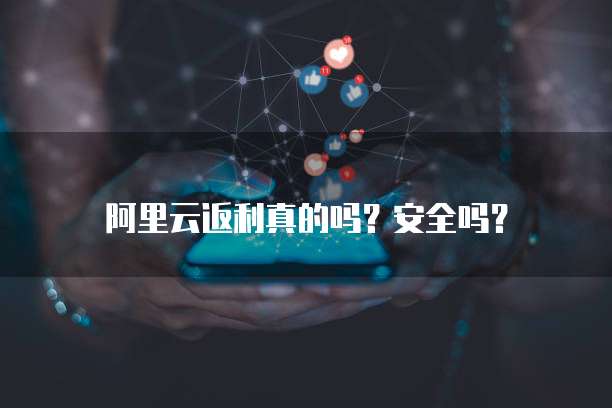 阿里云返利真的吗?安全吗?