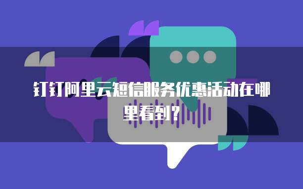 钉钉阿里云短信服务优惠活动在哪里看到?