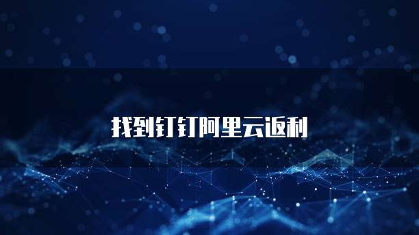找到钉钉阿里云返利
