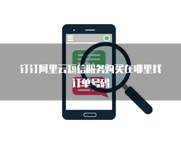 钉钉阿里云短信服务购买在哪里找订单号码