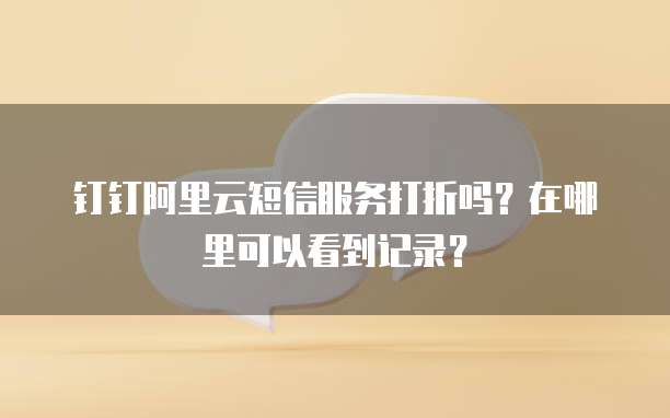 钉钉阿里云短信服务打折吗?在哪里可以看到记录?