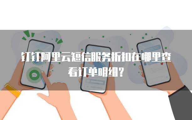 钉钉阿里云短信服务折扣在哪里查看订单明细?