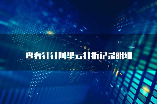 查看钉钉阿里云打折记录明细